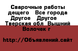 Сварочные работы дещего - Все города Другое » Другое   . Тверская обл.,Вышний Волочек г.